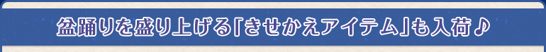 盆踊りを盛り上げる「きせかえアイテム」も入荷♪