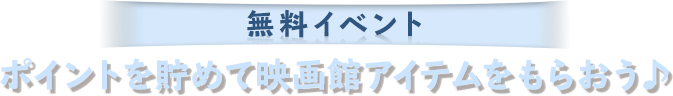 ポイントを貯めて映画館アイテムをもらおう♪