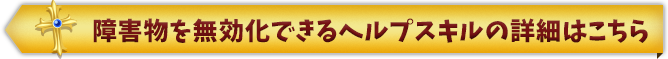 障害物を無効化できるヘルプスキルの詳細はこちら