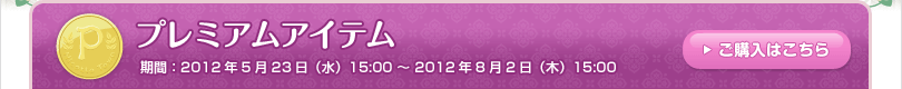 プレミアムアイテム 期間：2012年5月23日（水）15:00 ～ 2012年8月2日（木）15:00