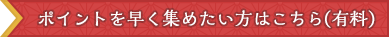 ポイントを早く集めたい方はコチラ