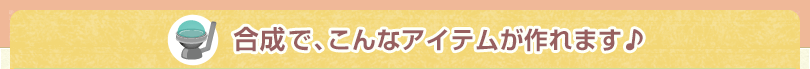 合成でこんなアイテムが作れます♪