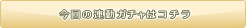 今回の連動ガチャはコチラ