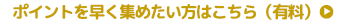 ポイントを早く集めたい方はこちら（有料）